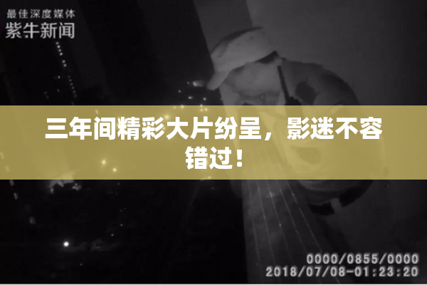 三年间精彩大片纷呈，影迷不容错过！