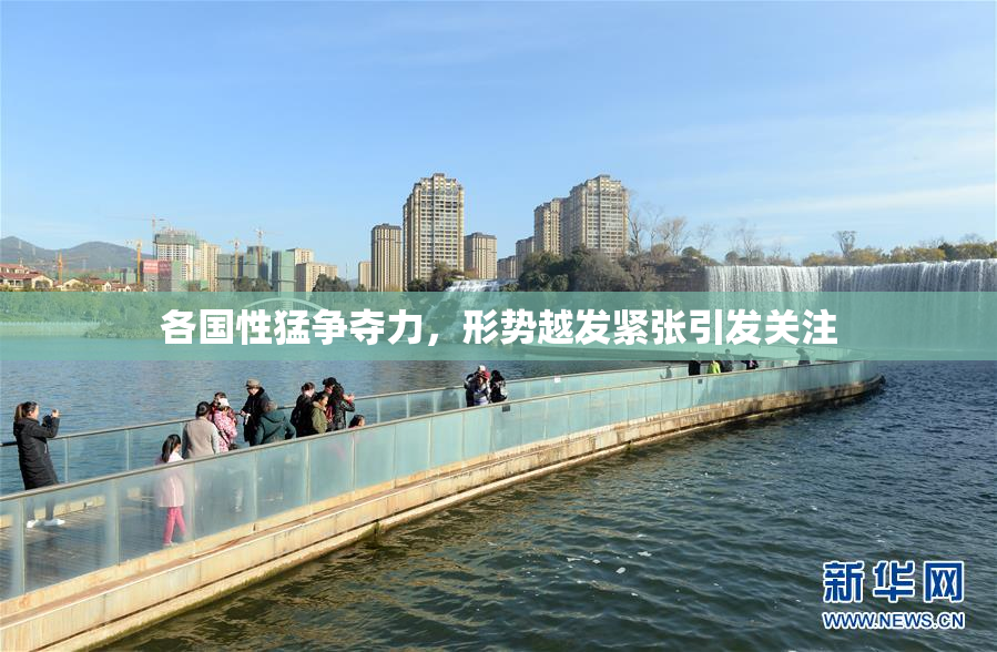 各国性猛争夺力，形势越发紧张引发关注