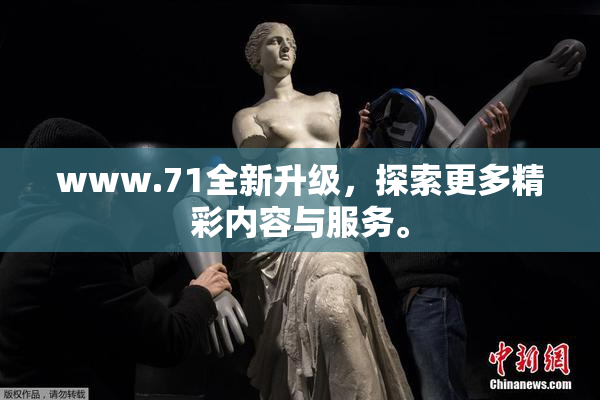 www.71全新升级，探索更多精彩内容与服务。