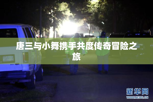 唐三与小舞携手共度传奇冒险之旅