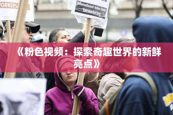 《粉色视频：探索奇趣世界的新鲜亮点》