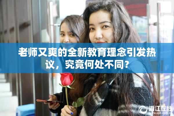 老师又爽的全新教育理念引发热议，究竟何处不同？