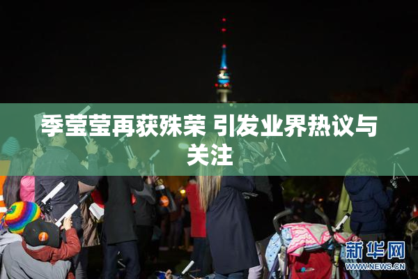 季莹莹再获殊荣 引发业界热议与关注