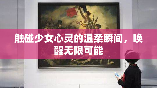 触碰少女心灵的温柔瞬间，唤醒无限可能