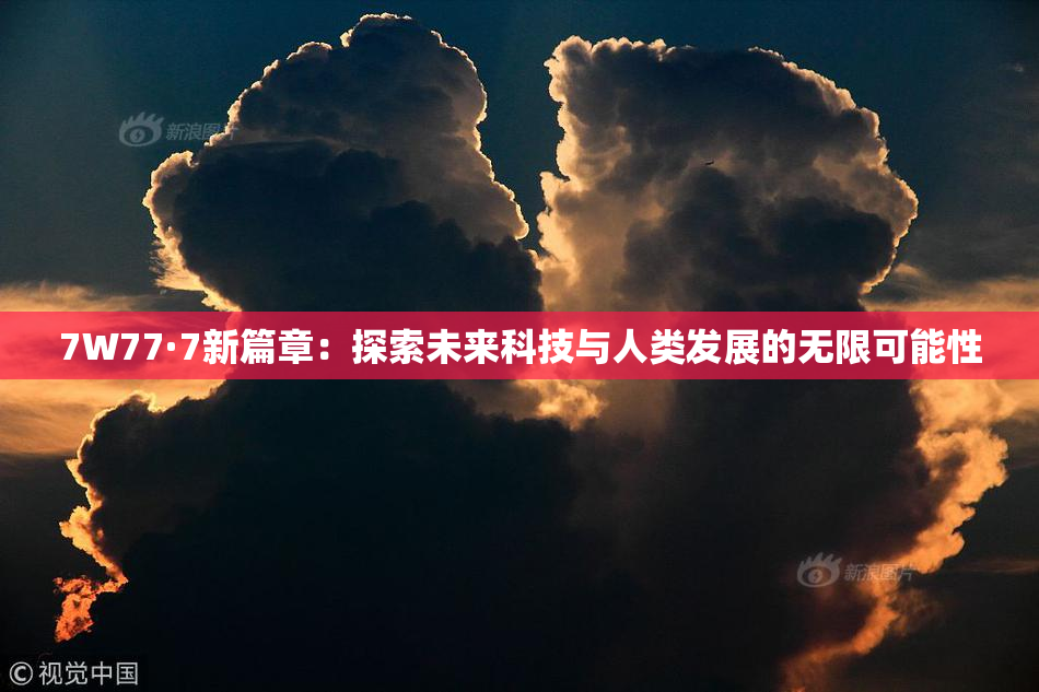 7W77·7新篇章：探索未来科技与人类发展的无限可能性