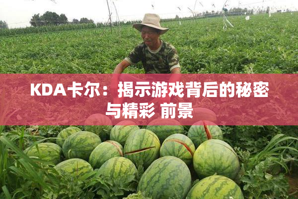 KDA卡尔：揭示游戏背后的秘密与精彩 前景