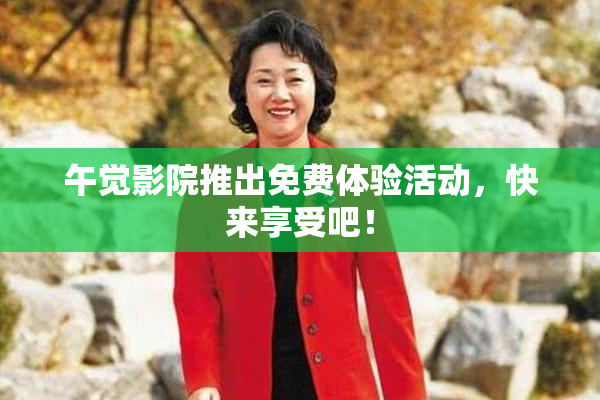 午觉影院推出免费体验活动，快来享受吧！